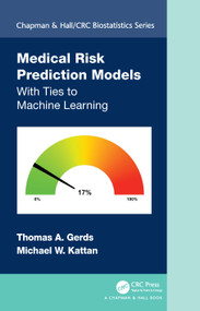 Medical Risk Prediction Models (With Ties to Machine Learning) by Thomas A. Gerds, Michael W. Kattan, 9780367673734