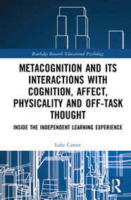 Metacognition and Its Interactions with Cognition, Affect, Physicality and Off-Task Thought (Inside the Independent Learning Experience) by Luke Carson, 9780367726164