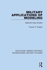 Military Applications of Modeling (Selected Case Studies) by Francis P. Hoeber, 9780367712464