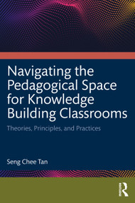 Navigating the Pedagogical Space for Knowledge Building Classrooms (Theories, Principles, and Practices) by Seng Chee Tan, 9780367705534