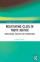 Negotiating Class in Youth Justice (Professional Practice and Interactions) by Jasmina Arnež, 9780367743437