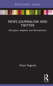 News Journalism and Twitter (Disruption, Adaption and Normalisation) by Chrysi Dagoula, 9781032139760