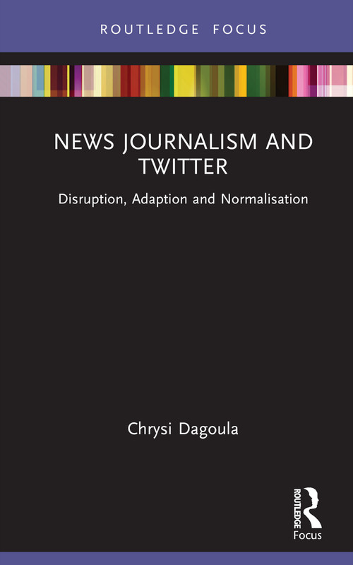 News Journalism and Twitter (Disruption, Adaption and Normalisation) by Chrysi Dagoula, 9781032139760