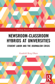 Newsroom-Classroom Hybrids at Universities (Student Labor and the Journalism Crisis) by Gunhild Ring Olsen, 9780367517564