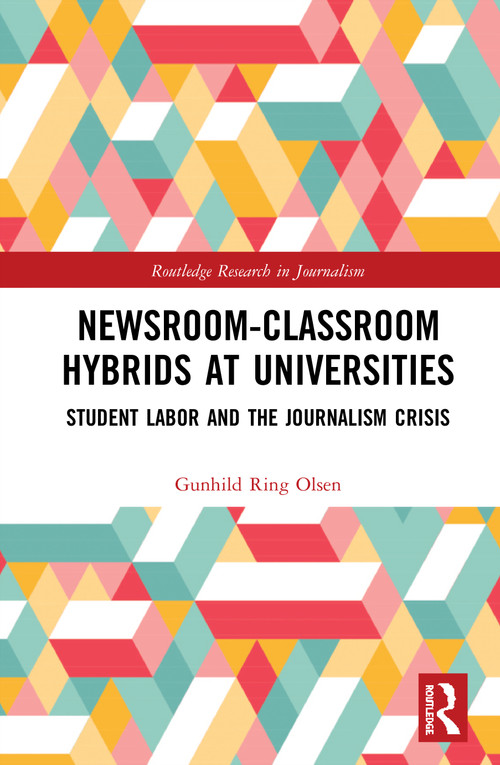 Newsroom-Classroom Hybrids at Universities (Student Labor and the Journalism Crisis) by Gunhild Ring Olsen, 9780367517564