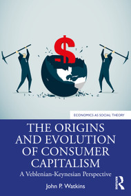 The Origins and Evolution of Consumer Capitalism (A Veblenian-Keynesian Perspective) by John P. Watkins, 9781138335462