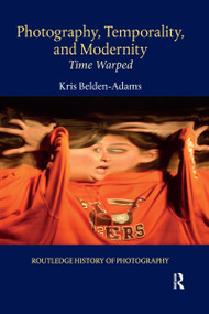 Photography, Temporality, and Modernity (Time Warped) by Kris Belden-Adams, 9781032338613