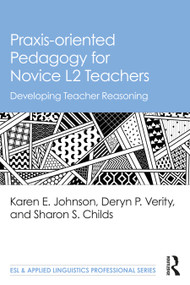 Praxis-oriented Pedagogy for Novice L2 Teachers (Developing Teacher Reasoning) by Karen E. Johnson, Deryn P. Verity, Sharon S. Childs, 9781032214085