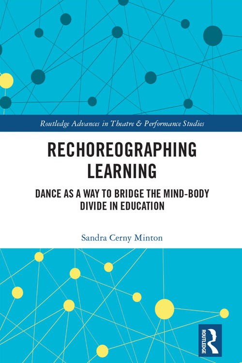 Rechoreographing Learning (Dance As a Way to Bridge the Mind-Body Divide in Education) by Sandra Cerny Minton, 9781032193830
