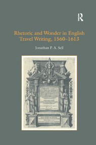 Rhetoric and Wonder in English Travel Writing, 1560-1613 by Jonathan P.A. Sell, 9781138383807