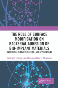 The Role of Surface Modification on Bacterial Adhesion of Bio-implant Materials (Machining, Characterization, and Applications) by Santhosh Kumar S, Somashekhar S. Hiremath, 9780367531324