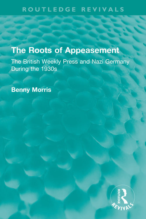 The Roots of Appeasement (The British Weekly Press and Nazi Germany During the 1930s) by Benny Morris, 9781032334196