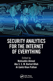 Security Analytics for the Internet of Everything by Mohuiddin Ahmed, Abu S.S.M Barkat Ullah, Al-Sakib Khan Pathan, 9781032400693