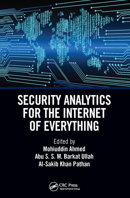 Security Analytics for the Internet of Everything by Mohuiddin Ahmed, Abu S.S.M Barkat Ullah, Al-Sakib Khan Pathan, 9781032400693