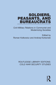 Soldiers, Peasants, and Bureaucrats (Civil-Military Relations in Communist and Modernizing Societies) by Roman Kolkowicz, Andrzej Korbonski, 9780367622510