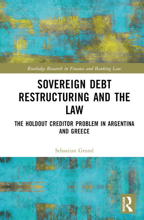 Sovereign Debt Restructuring and the Law (The Holdout Creditor Problem in Argentina and Greece) by Sebastian Grund, 9781032422367