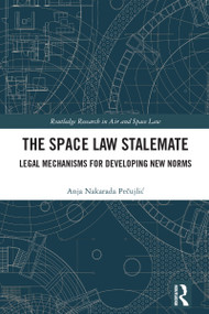 The Space Law Stalemate (Legal Mechanisms for Developing New Norms) by Anja Pečujlić, 9781032300726