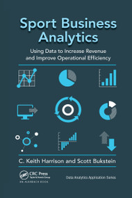 Sport Business Analytics (Using Data to Increase Revenue and Improve Operational Efficiency) by C. Keith Harrison, Scott Bukstein, 9781032339818