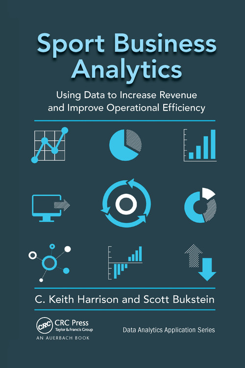 Sport Business Analytics (Using Data to Increase Revenue and Improve Operational Efficiency) by C. Keith Harrison, Scott Bukstein, 9781032339818