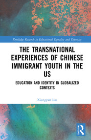 The Transnational Experiences of Chinese Immigrant Youth in the US (Education and Identity in Globalized Contexts) by Xiangyan Liu, 9780367528522