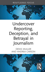 Undercover Reporting, Deception, and Betrayal in Journalism by Denis Muller, Andrea Carson, 9780367464936