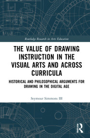 The Value of Drawing Instruction in the Visual Arts and Across Curricula (Historical and Philosophical Arguments for Drawing in the Digital Age) by Seymour Simmons III, 9780367721268