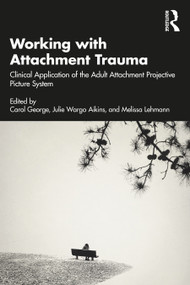 Working with Attachment Trauma (Clinical Application of the Adult Attachment Projective Picture System) by Carol George, Julie Wargo Aikins, Melissa Lehmann, 9781032104607