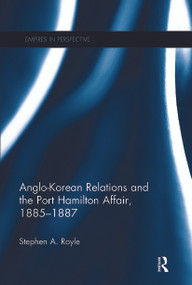 Anglo-Korean Relations and the Port Hamilton Affair, 1885-1887 by Stephen A. Royle, 9780367275327