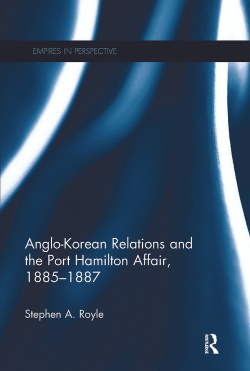 Anglo-Korean Relations and the Port Hamilton Affair, 1885-1887 by Stephen A. Royle, 9780367275327