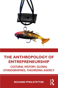 The Anthropology of Entrepreneurship (Cultural History, Global Ethnographies, Theorizing Agency) by Richard Pfeilstetter, 9780367407483