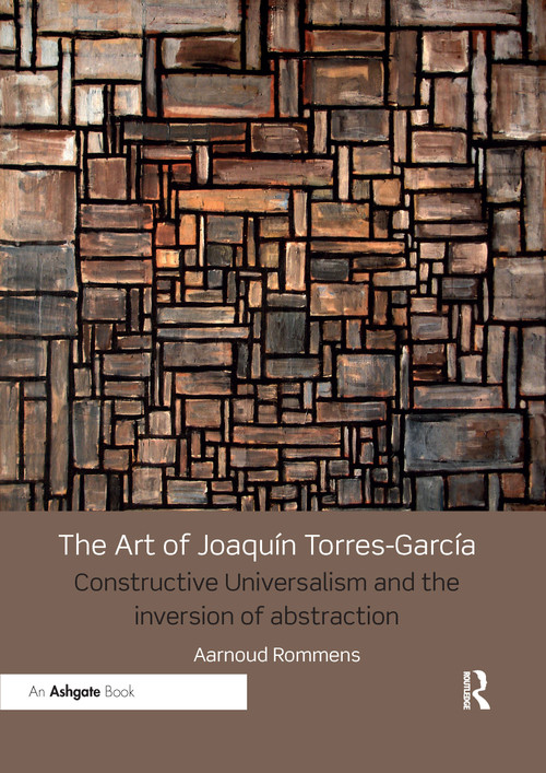 The Art of Joaquín Torres-García (Constructive Universalism and the Inversion of Abstraction) by Aarnoud Rommens, 9781032179445