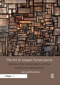 The Art of Joaquín Torres-García (Constructive Universalism and the Inversion of Abstraction) by Aarnoud Rommens, 9781032179445