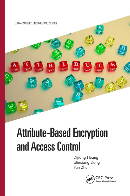 Attribute-Based Encryption and Access Control by Dijiang Huang, Qiuxiang Dong, Yan Zhu, 9781032173764