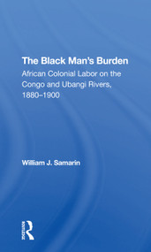 The Black Man's Burden (African Colonial Labor On The Congo And Ubangi Rivers, 18801900) - 9780367305840 by William J. Samarin, 9780367305840