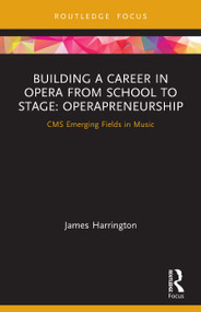 Building a Career in Opera from School to Stage: Operapreneurship (CMS Emerging Fields in Music) - 9780367499051 by James Harrington, 9780367499051