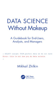 Data Science Without Makeup (A Guidebook for End-Users, Analysts, and Managers) by Mikhail Zhilkin, 9780367523220
