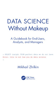 Data Science Without Makeup (A Guidebook for End-Users, Analysts, and Managers) - 9780367520687 by Mikhail Zhilkin, 9780367520687