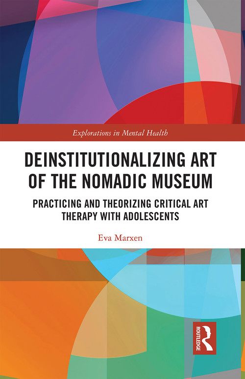 Deinstitutionalizing Art of the Nomadic Museum (Practicing And Theorizing Critical Art Therapy With Adolescents) by Eva Marxen, 9781032236544