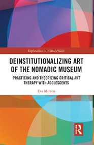 Deinstitutionalizing Art of the Nomadic Museum (Practicing And Theorizing Critical Art Therapy With Adolescents) by Eva Marxen, 9781032236544