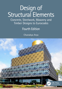 Design of Structural Elements (Concrete, Steelwork, Masonry and Timber Designs to Eurocodes) by Chanakya Arya, 9781032076317