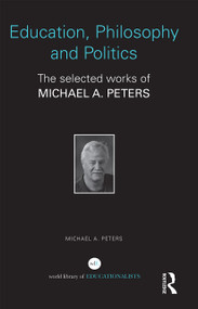 Education, Philosophy and Politics (The Selected Works of Michael A. Peters) by Michael A. Peters, 9780415686068