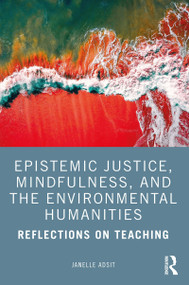 Epistemic Justice, Mindfulness, and the Environmental Humanities (Reflections on Teaching) by Janelle Adsit, 9780367479626