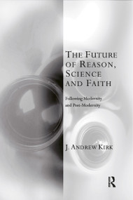 The Future of Reason, Science and Faith (Following Modernity and Post-Modernity) by J. Andrew Kirk, 9781032180045