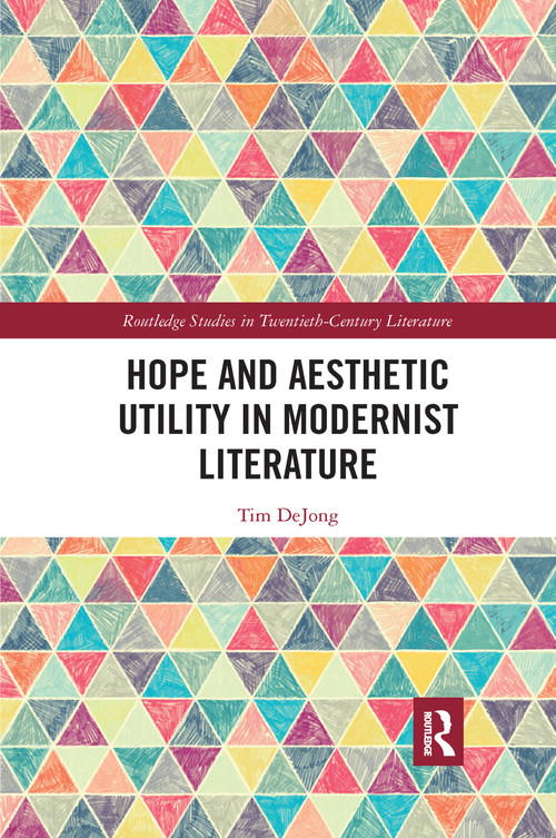 Hope and Aesthetic Utility in Modernist Literature by Tim DeJong, 9781032175874