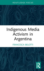 Indigenous Media Activism in Argentina by Francesca Belotti, 9781032151830