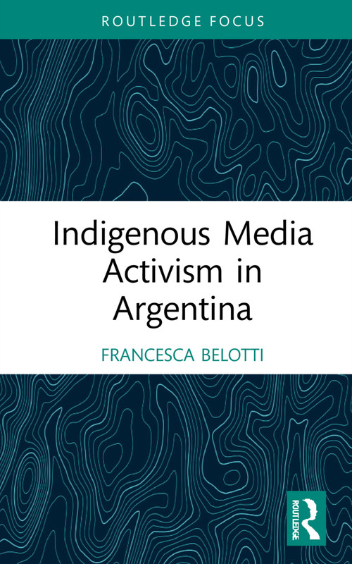 Indigenous Media Activism in Argentina by Francesca Belotti, 9781032151830
