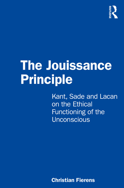 The Jouissance Principle (Kant, Sade and Lacan on the Ethical Functioning of the Unconscious) by Christian Fierens, 9780367519018