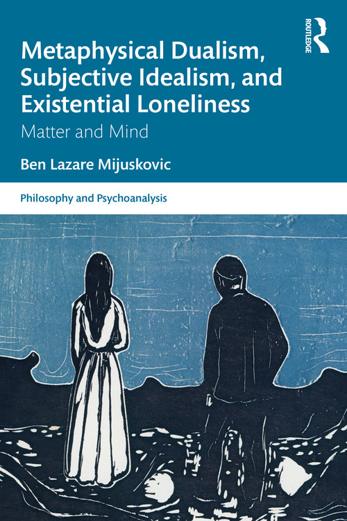 Metaphysical Dualism, Subjective Idealism, and Existential Loneliness (Matter and Mind) by Ben Lazare Mijuskovic, 9780367741273