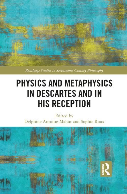 Physics and Metaphysics in Descartes and in his Reception by Delphine Antoine-Mahut, Sophie Roux, 9781032094816