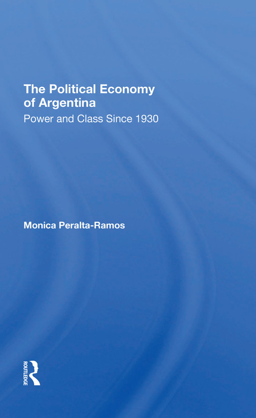 The Political Economy Of Argentina (Power And Class Since 1930) by Monica Peralta-ramos, 9780367310318